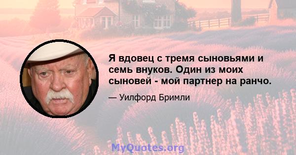 Я вдовец с тремя сыновьями и семь внуков. Один из моих сыновей - мой партнер на ранчо.