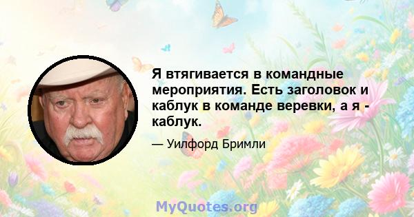 Я втягивается в командные мероприятия. Есть заголовок и каблук в команде веревки, а я - каблук.