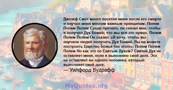 Джозеф Смит много посетил меня после его смерти и научил меня многим важным принципам. Полем Полем Полем Среди прочего, он сказал мне, чтобы я получил Дух Божий; что мы все это нужно. Полем Полем Полем Он сказал: «Я