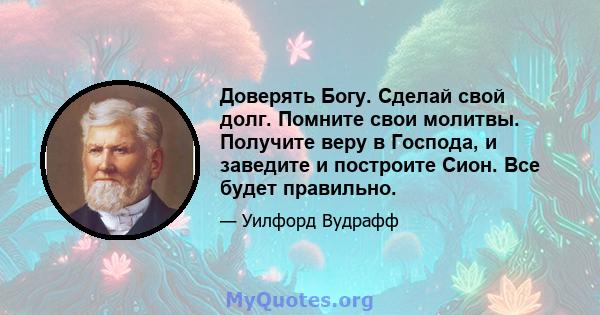 Доверять Богу. Сделай свой долг. Помните свои молитвы. Получите веру в Господа, и заведите и построите Сион. Все будет правильно.