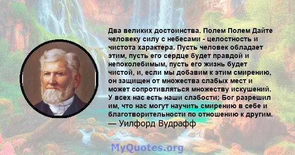 Два великих достоинства. Полем Полем Дайте человеку силу с небесами - целостность и чистота характера. Пусть человек обладает этим, пусть его сердце будет правдой и непоколебимым, пусть его жизнь будет чистой, и, если