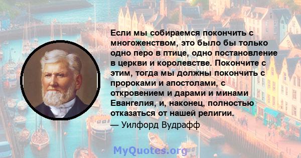 Если мы собираемся покончить с многоженством, это было бы только одно перо в птице, одно постановление в церкви и королевстве. Покончите с этим, тогда мы должны покончить с пророками и апостолами, с откровением и дарами 