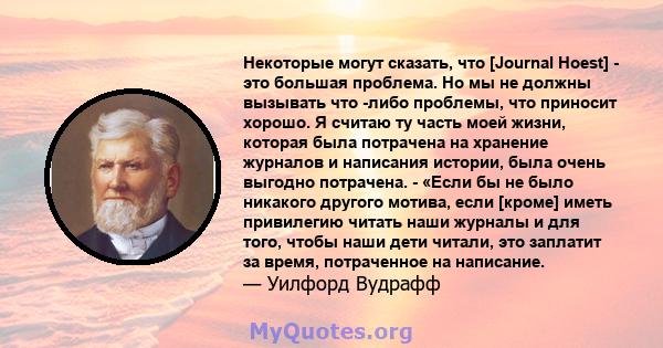 Некоторые могут сказать, что [Journal Hoest] - это большая проблема. Но мы не должны вызывать что -либо проблемы, что приносит хорошо. Я считаю ту часть моей жизни, которая была потрачена на хранение журналов и