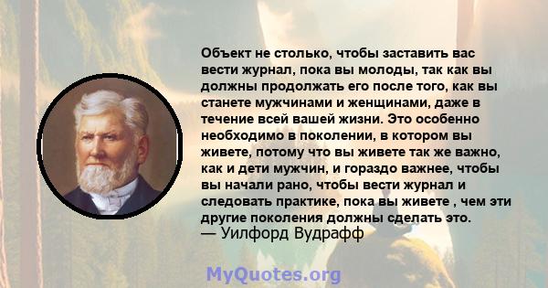 Объект не столько, чтобы заставить вас вести журнал, пока вы молоды, так как вы должны продолжать его после того, как вы станете мужчинами и женщинами, даже в течение всей вашей жизни. Это особенно необходимо в