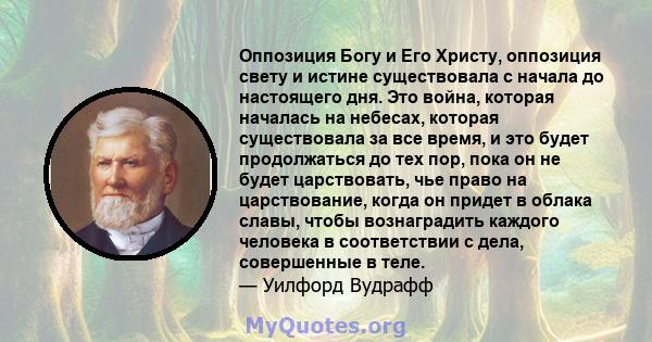 Оппозиция Богу и Его Христу, оппозиция свету и истине существовала с начала до настоящего дня. Это война, которая началась на небесах, которая существовала за все время, и это будет продолжаться до тех пор, пока он не