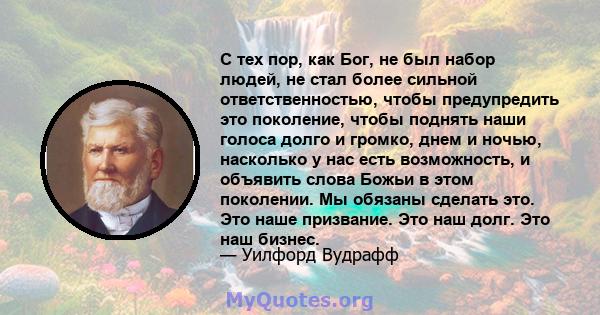 С тех пор, как Бог, не был набор людей, не стал более сильной ответственностью, чтобы предупредить это поколение, чтобы поднять наши голоса долго и громко, днем ​​и ночью, насколько у нас есть возможность, и объявить