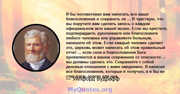 Я бы посоветовал вам написать все ваши благословения и сохранить их ... Я чувствую, что вы поручите вам сделать запись о каждом официальном акте вашей жизни. Если вы крестите, подтверждаете, рукопиваете или благословите 