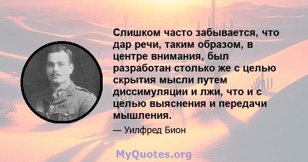 Слишком часто забывается, что дар речи, таким образом, в центре внимания, был разработан столько же с целью скрытия мысли путем диссимуляции и лжи, что и с целью выяснения и передачи мышления.