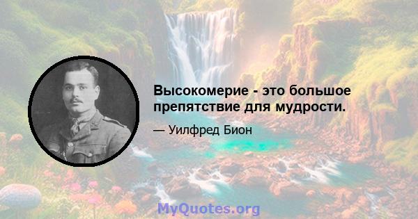 Высокомерие - это большое препятствие для мудрости.