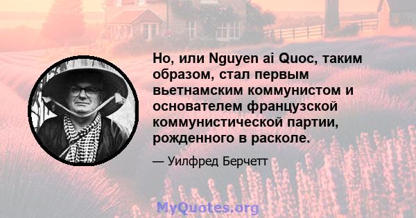 Ho, или Nguyen ai Quoc, таким образом, стал первым вьетнамским коммунистом и основателем французской коммунистической партии, рожденного в расколе.