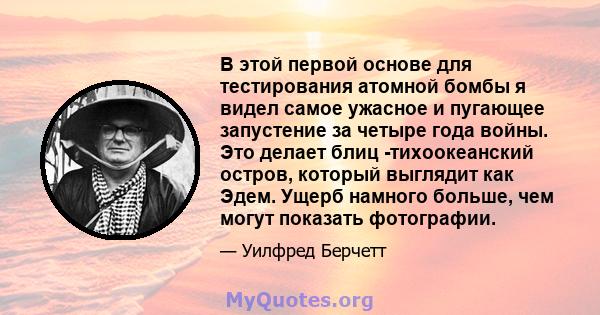 В этой первой основе для тестирования атомной бомбы я видел самое ужасное и пугающее запустение за четыре года войны. Это делает блиц -тихоокеанский остров, который выглядит как Эдем. Ущерб намного больше, чем могут