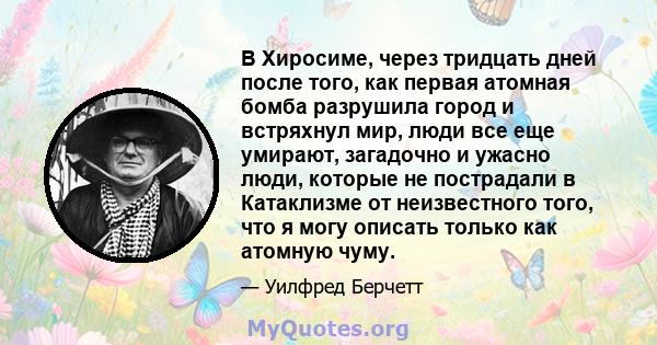 В Хиросиме, через тридцать дней после того, как первая атомная бомба разрушила город и встряхнул мир, люди все еще умирают, загадочно и ужасно люди, которые не пострадали в Катаклизме от неизвестного того, что я могу