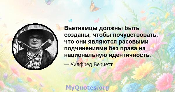 Вьетнамцы должны быть созданы, чтобы почувствовать, что они являются расовыми подчинениями без права на национальную идентичность.