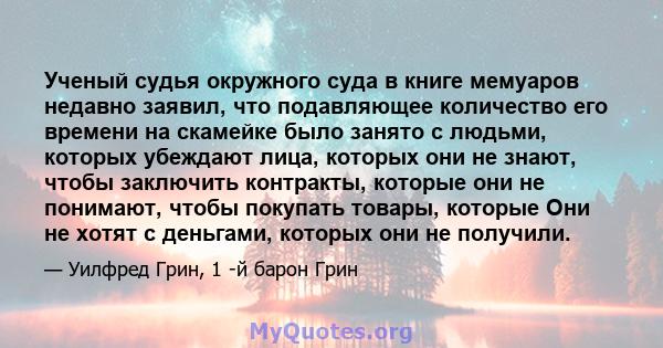 Ученый судья окружного суда в книге мемуаров недавно заявил, что подавляющее количество его времени на скамейке было занято с людьми, которых убеждают лица, которых они не знают, чтобы заключить контракты, которые они