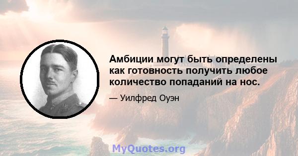 Амбиции могут быть определены как готовность получить любое количество попаданий на нос.