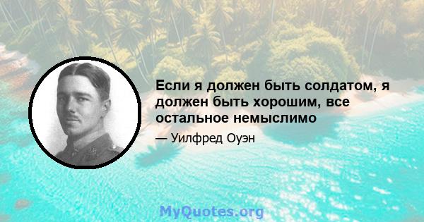 Если я должен быть солдатом, я должен быть хорошим, все остальное немыслимо