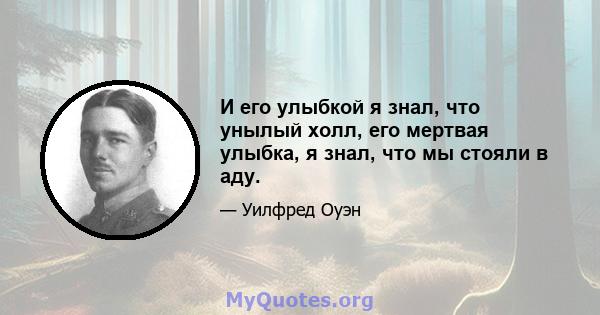 И его улыбкой я знал, что унылый холл, его мертвая улыбка, я знал, что мы стояли в аду.