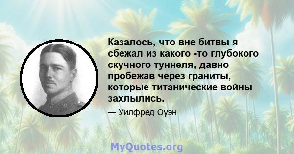 Казалось, что вне битвы я сбежал из какого -то глубокого скучного туннеля, давно пробежав через граниты, которые титанические войны захлылись.