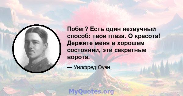 Побег? Есть один незвучный способ: твои глаза. О красота! Держите меня в хорошем состоянии, эти секретные ворота.