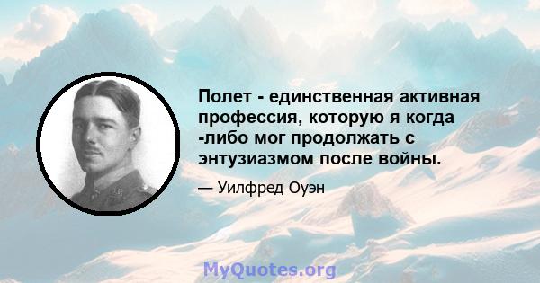 Полет - единственная активная профессия, которую я когда -либо мог продолжать с энтузиазмом после войны.