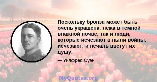 Поскольку бронза может быть очень украшена, лежа в темной влажной почве, так и люди, которые исчезают в пыли войны, исчезают, и печаль цветут их душу.