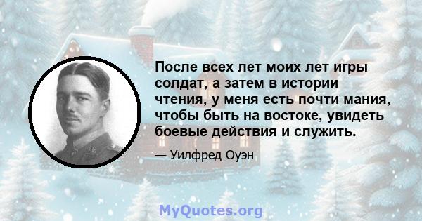 После всех лет моих лет игры солдат, а затем в истории чтения, у меня есть почти мания, чтобы быть на востоке, увидеть боевые действия и служить.