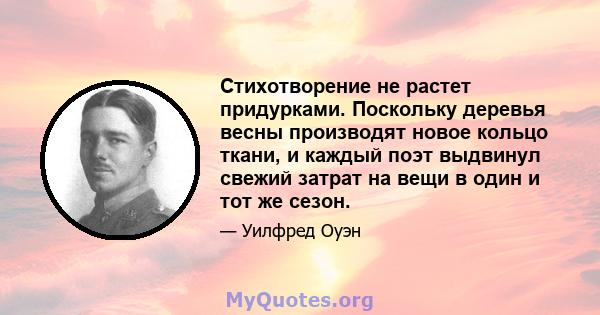 Стихотворение не растет придурками. Поскольку деревья весны производят новое кольцо ткани, и каждый поэт выдвинул свежий затрат на вещи в один и тот же сезон.