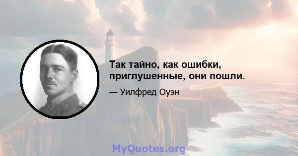 Так тайно, как ошибки, приглушенные, они пошли.