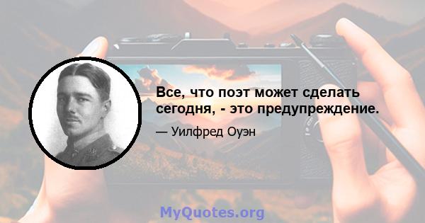 Все, что поэт может сделать сегодня, - это предупреждение.