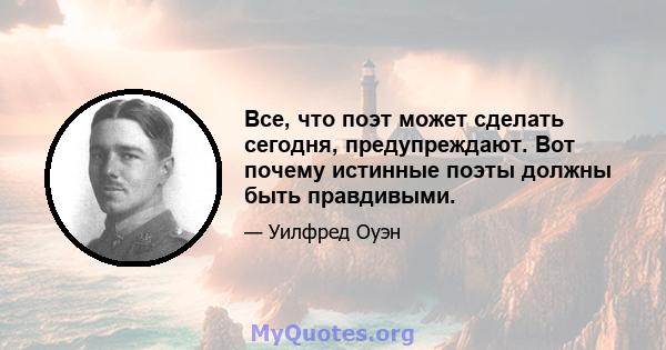 Все, что поэт может сделать сегодня, предупреждают. Вот почему истинные поэты должны быть правдивыми.