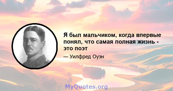 Я был мальчиком, когда впервые понял, что самая полная жизнь - это поэт