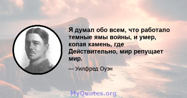 Я думал обо всем, что работало темные ямы войны, и умер, копая камень, где Действительно, мир репущает мир.