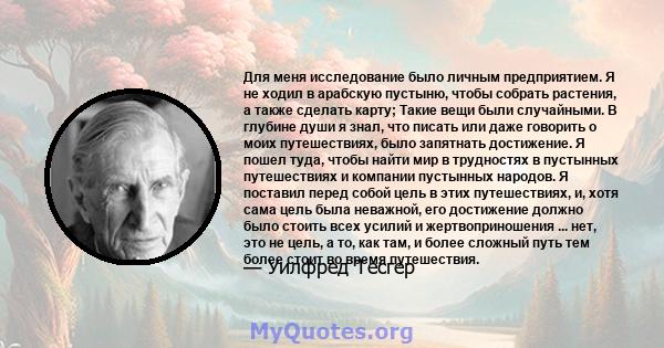 Для меня исследование было личным предприятием. Я не ходил в арабскую пустыню, чтобы собрать растения, а также сделать карту; Такие вещи были случайными. В глубине души я знал, что писать или даже говорить о моих