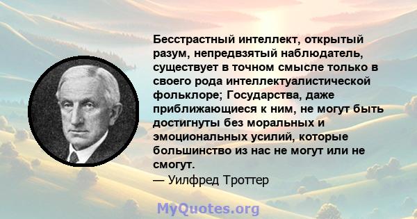 Бесстрастный интеллект, открытый разум, непредвзятый наблюдатель, существует в точном смысле только в своего рода интеллектуалистической фольклоре; Государства, даже приближающиеся к ним, не могут быть достигнуты без