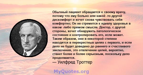 Обычный пациент обращается к своему врачу, потому что ему больно или какой -то другой дискомфорт и хочет снова чувствовать себя комфортно; Он не стремится к идеалу здоровья в каком -либо прямом смысле. Доктор, с другой