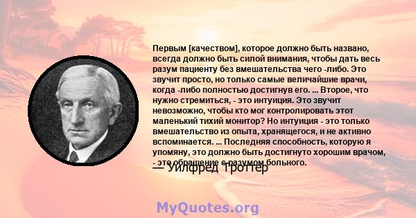 Первым [качеством], которое должно быть названо, всегда должно быть силой внимания, чтобы дать весь разум пациенту без вмешательства чего -либо. Это звучит просто, но только самые величайшие врачи, когда -либо полностью 