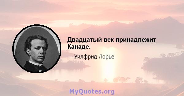 Двадцатый век принадлежит Канаде.