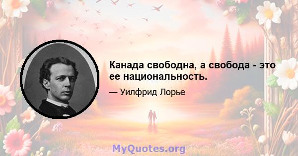 Канада свободна, а свобода - это ее национальность.