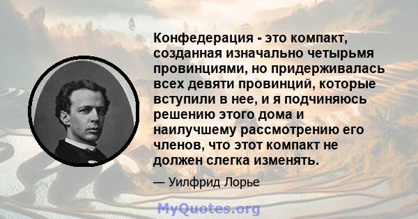 Конфедерация - это компакт, созданная изначально четырьмя провинциями, но придерживалась всех девяти провинций, которые вступили в нее, и я подчиняюсь решению этого дома и наилучшему рассмотрению его членов, что этот