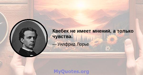 Квебек не имеет мнений, а только чувства.