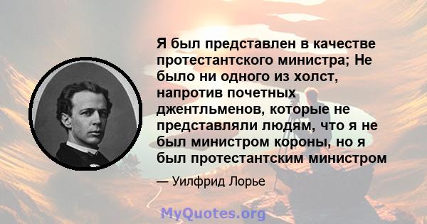 Я был представлен в качестве протестантского министра; Не было ни одного из холст, напротив почетных джентльменов, которые не представляли людям, что я не был министром короны, но я был протестантским министром