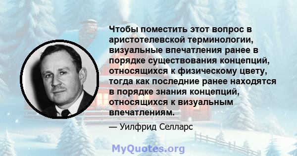 Чтобы поместить этот вопрос в аристотелевской терминологии, визуальные впечатления ранее в порядке существования концепций, относящихся к физическому цвету, тогда как последние ранее находятся в порядке знания