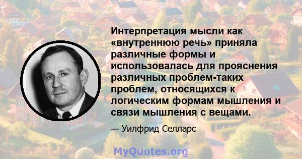 Интерпретация мысли как «внутреннюю речь» приняла различные формы и использовалась для прояснения различных проблем-таких проблем, относящихся к логическим формам мышления и связи мышления с вещами.