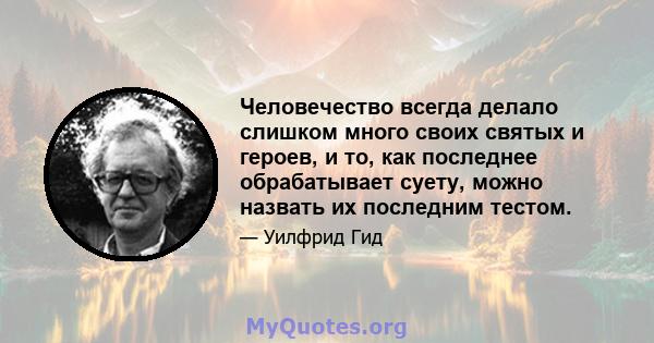 Человечество всегда делало слишком много своих святых и героев, и то, как последнее обрабатывает суету, можно назвать их последним тестом.