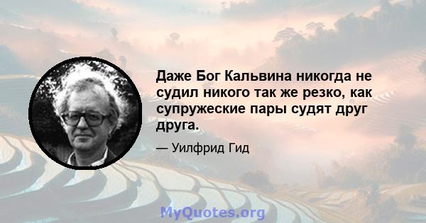 Даже Бог Кальвина никогда не судил никого так же резко, как супружеские пары судят друг друга.