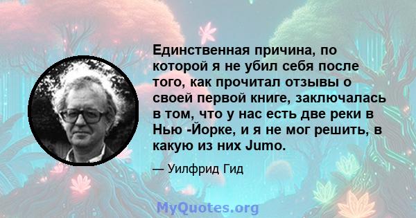 Единственная причина, по которой я не убил себя после того, как прочитал отзывы о своей первой книге, заключалась в том, что у нас есть две реки в Нью -Йорке, и я не мог решить, в какую из них Jumo.