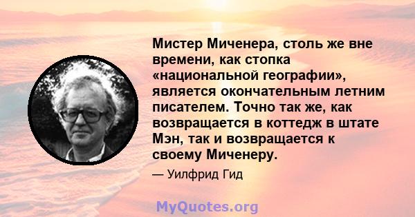 Мистер Миченера, столь же вне времени, как стопка «национальной географии», является окончательным летним писателем. Точно так же, как возвращается в коттедж в штате Мэн, так и возвращается к своему Миченеру.