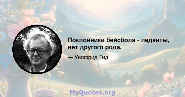 Поклонники бейсбола - педанты, нет другого рода.