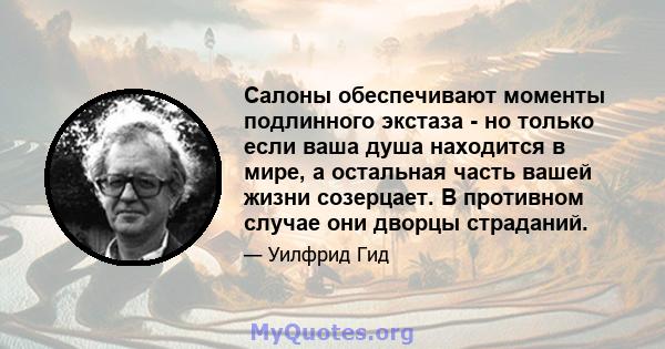 Салоны обеспечивают моменты подлинного экстаза - но только если ваша душа находится в мире, а остальная часть вашей жизни созерцает. В противном случае они дворцы страданий.