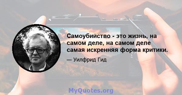 Самоубийство - это жизнь, на самом деле, на самом деле самая искренняя форма критики.